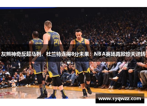 灰熊神奇反超马刺，杜兰特连得8分未果：NBA赛场再掀惊天逆转